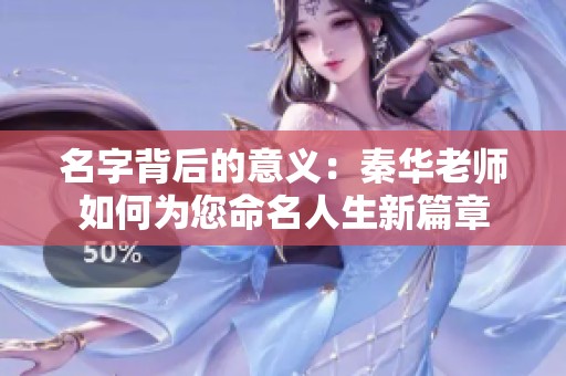 名字背后的意义：秦华老师如何为您命名人生新篇章