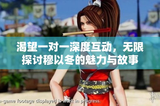 渴望一对一深度互动，无限探讨穆以冬的魅力与故事