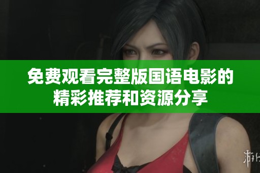 免费观看完整版国语电影的精彩推荐和资源分享