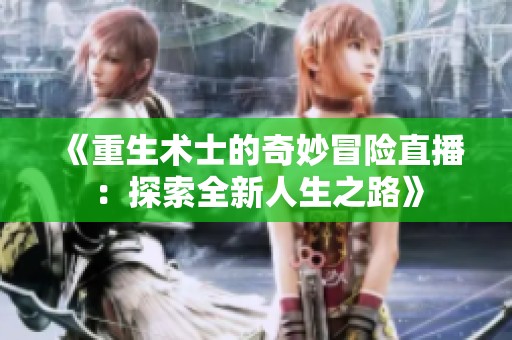 《重生术士的奇妙冒险直播：探索全新人生之路》