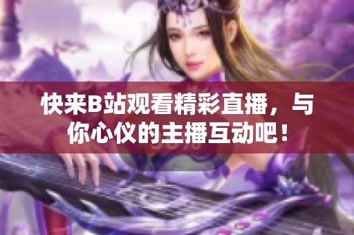 快来B站观看精彩直播，与你心仪的主播互动吧！