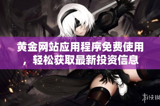 黄金网站应用程序免费使用，轻松获取最新投资信息