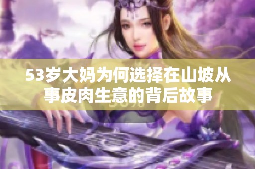 53岁大妈为何选择在山坡从事皮肉生意的背后故事