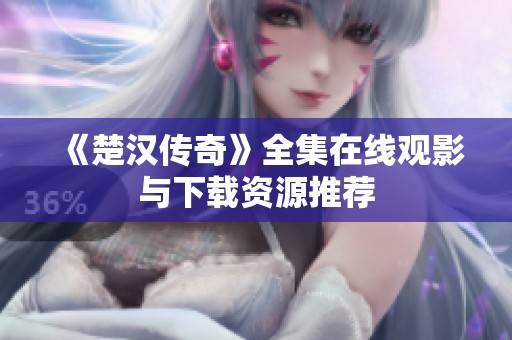 《楚汉传奇》全集在线观影与下载资源推荐