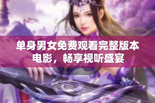 单身男女免费观看完整版本电影，畅享视听盛宴