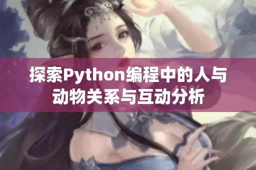 探索Python编程中的人与动物关系与互动分析