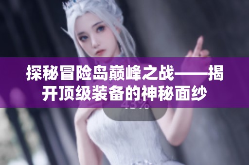 探秘冒险岛巅峰之战——揭开顶级装备的神秘面纱