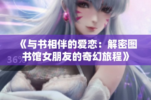 《与书相伴的爱恋：解密图书馆女朋友的奇幻旅程》