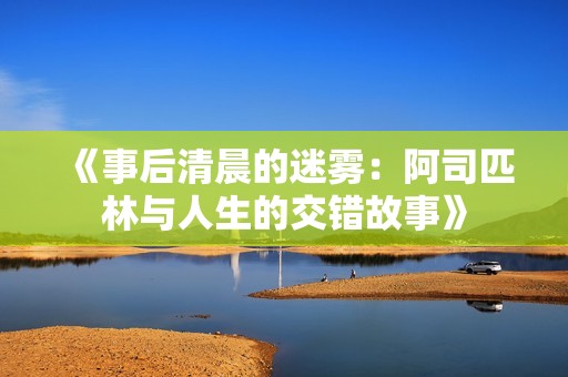 《事后清晨的迷雾：阿司匹林与人生的交错故事》