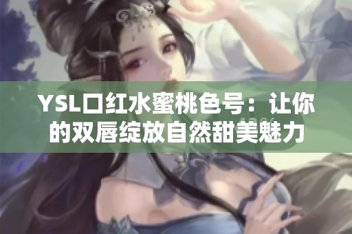 YSL口红水蜜桃色号：让你的双唇绽放自然甜美魅力