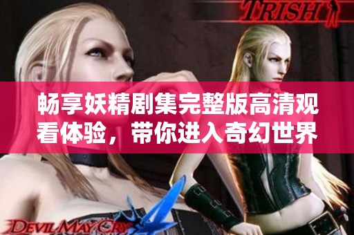 畅享妖精剧集完整版高清观看体验，带你进入奇幻世界