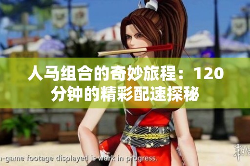 人马组合的奇妙旅程：120分钟的精彩配速探秘