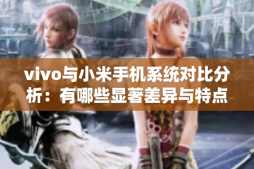 vivo与小米手机系统对比分析：有哪些显著差异与特点