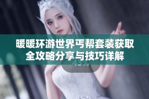 暖暖环游世界丐帮套装获取全攻略分享与技巧详解