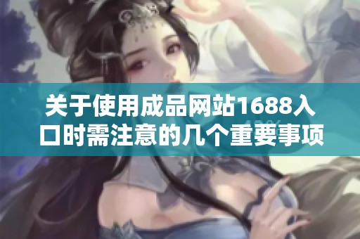 关于使用成品网站1688入口时需注意的几个重要事项