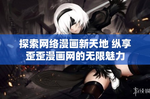 探索网络漫画新天地 纵享歪歪漫画网的无限魅力