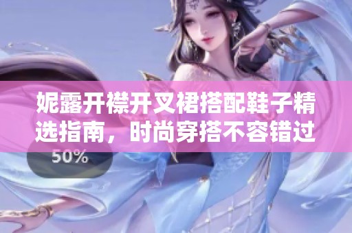 妮露开襟开叉裙搭配鞋子精选指南，时尚穿搭不容错过