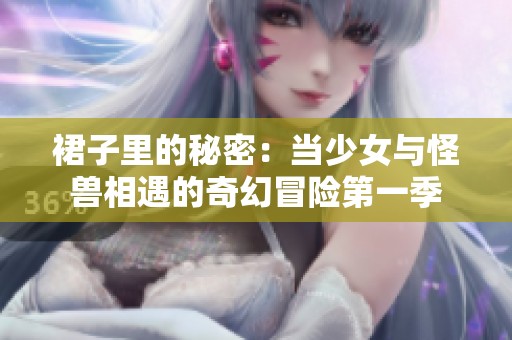 裙子里的秘密：当少女与怪兽相遇的奇幻冒险第一季