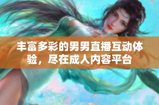 丰富多彩的男男直播互动体验，尽在成人内容平台