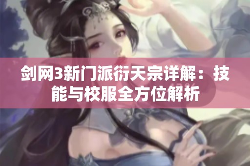 剑网3新门派衍天宗详解：技能与校服全方位解析