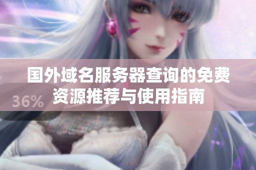 国外域名服务器查询的免费资源推荐与使用指南