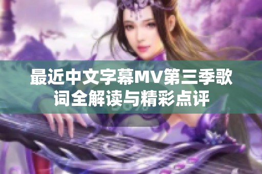 最近中文字幕MV第三季歌词全解读与精彩点评