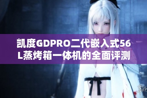 凯度GDPRO二代嵌入式56L蒸烤箱一体机的全面评测与推荐