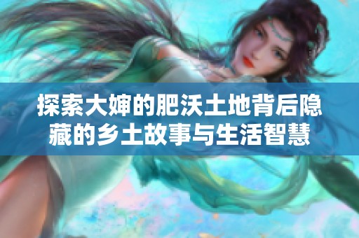 探索大婶的肥沃土地背后隐藏的乡土故事与生活智慧