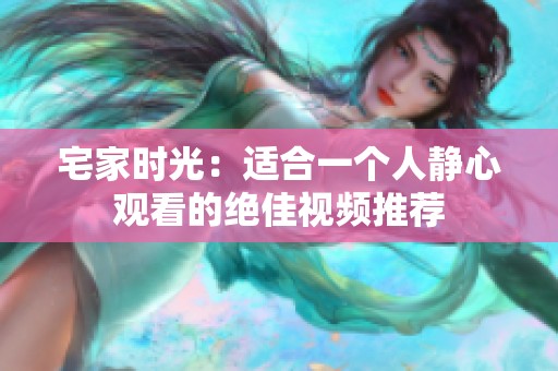 宅家时光：适合一个人静心观看的绝佳视频推荐
