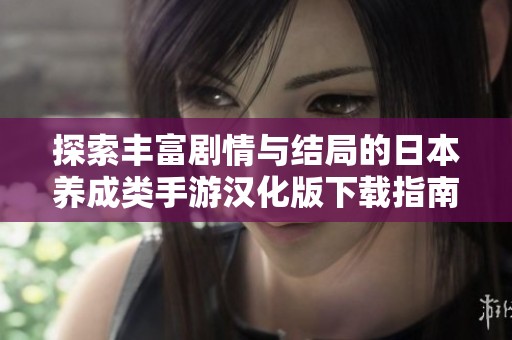 探索丰富剧情与结局的日本养成类手游汉化版下载指南