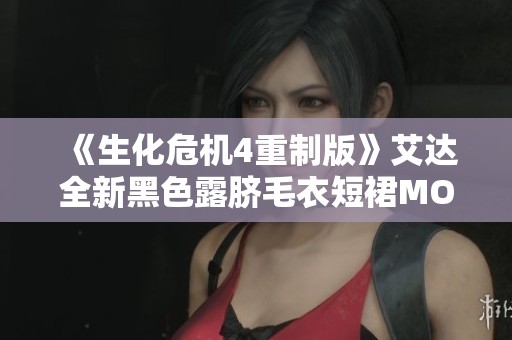 《生化危机4重制版》艾达全新黑色露脐毛衣短裙MOD精彩上线