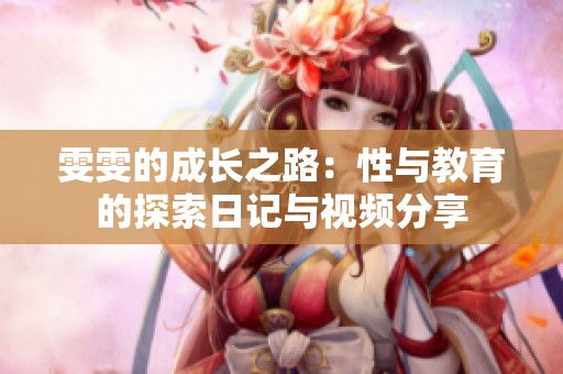 雯雯的成长之路：性与教育的探索日记与视频分享