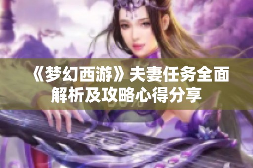 《梦幻西游》夫妻任务全面解析及攻略心得分享