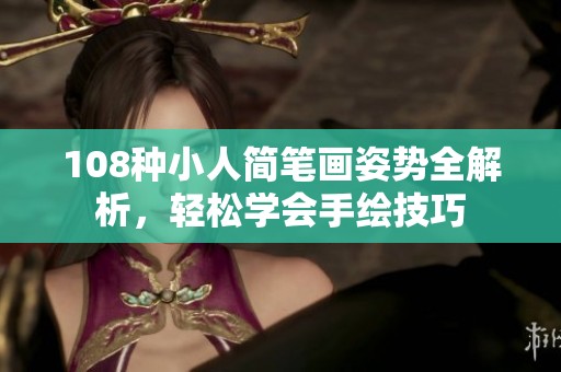 108种小人简笔画姿势全解析，轻松学会手绘技巧
