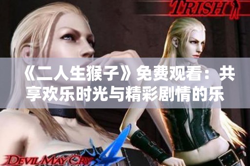《二人生猴子》免费观看：共享欢乐时光与精彩剧情的乐趣