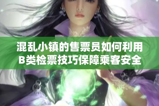 混乱小镇的售票员如何利用B类检票技巧保障乘客安全
