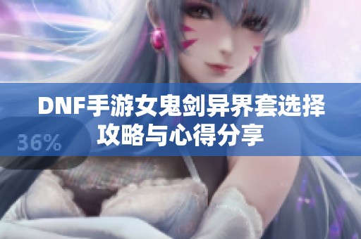 DNF手游女鬼剑异界套选择攻略与心得分享