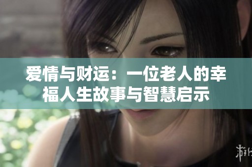 爱情与财运：一位老人的幸福人生故事与智慧启示