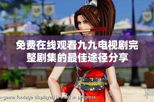 免费在线观看九九电视剧完整剧集的最佳途径分享