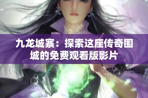 九龙城寨：探索这座传奇围城的免费观看版影片