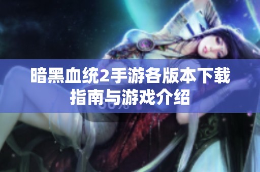 暗黑血统2手游各版本下载指南与游戏介绍