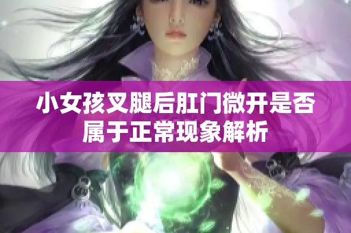小女孩叉腿后肛门微开是否属于正常现象解析