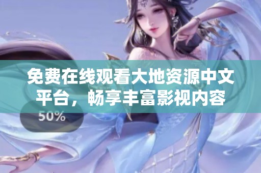 免费在线观看大地资源中文平台，畅享丰富影视内容