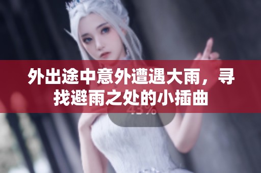外出途中意外遭遇大雨，寻找避雨之处的小插曲