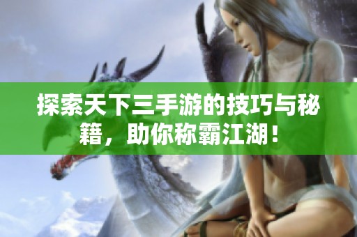 探索天下三手游的技巧与秘籍，助你称霸江湖！