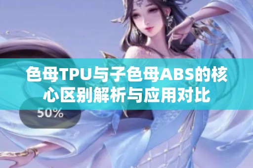 色母TPU与子色母ABS的核心区别解析与应用对比
