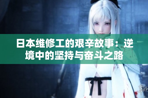 日本维修工的艰辛故事：逆境中的坚持与奋斗之路