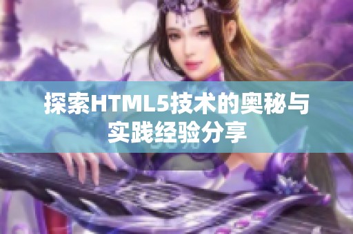 探索HTML5技术的奥秘与实践经验分享