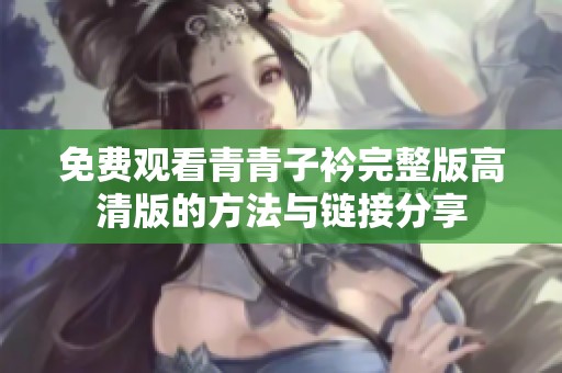 免费观看青青子衿完整版高清版的方法与链接分享