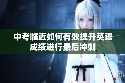 中考临近如何有效提升英语成绩进行最后冲刺